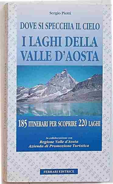 Dove si specchia il cielo. I laghi della Valle d'Aosta. 185 itinerari che conducono a 220 laghi.