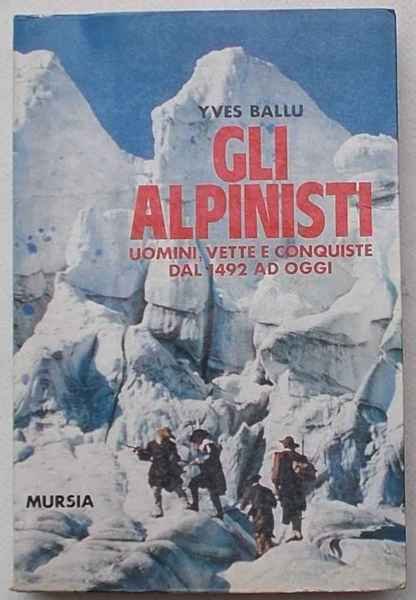 Gli alpinisti. Uomini, vette e conquiste dal 1942 ad oggi.