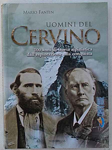 Uomini del Cervino. 100 anni di storia alpinistica dall'esplorazione alla …