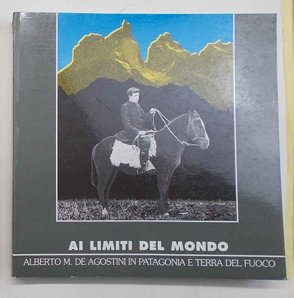 Ai limiti del mondo. Alberto M. De Agostini in Patagonia …