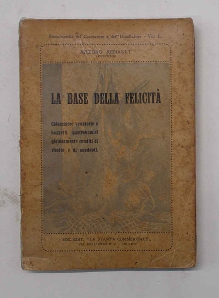 La base della felicità. Chiacchiere venatorie e bozzetti gastronomici gioiosamente …