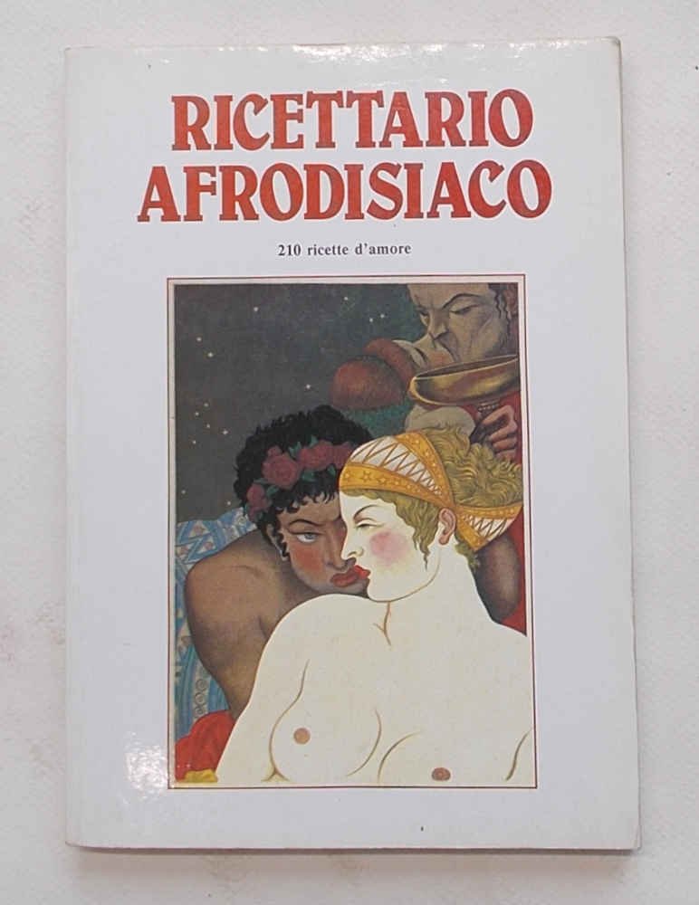Ricettario afrodisiaco. 210 ricette d'amore.