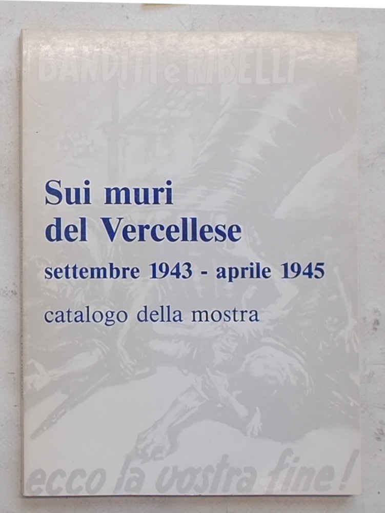 Sui muri del Vercellese. Settembre 1943 - aprile 1945. Catalogo …