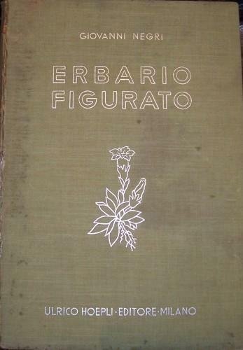 Erbario figurato. Descrizione e proprietà delle piante medicinali e velenose della flora italiana. Con cenni sulle principali specie dell'Africa settentrionale ed orientale