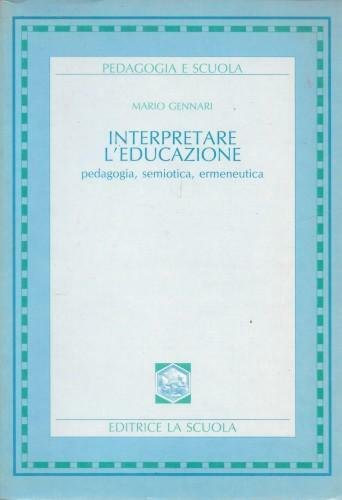 Interpretare l'educazione. Pedagogia, semiotica, ermeneutica