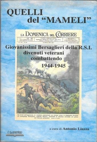 Quelli del "Mameli". Giovanissimi Bersaglieri della R.S.I. divenuti veterani combattendo …