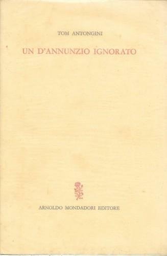 Un D'Annunzio ignorato. Vicende e aspetti insospettati del Poeta