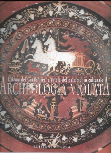 Archeologia violata. L'arma dei Carabinieri a tutela del patrimonio culturale