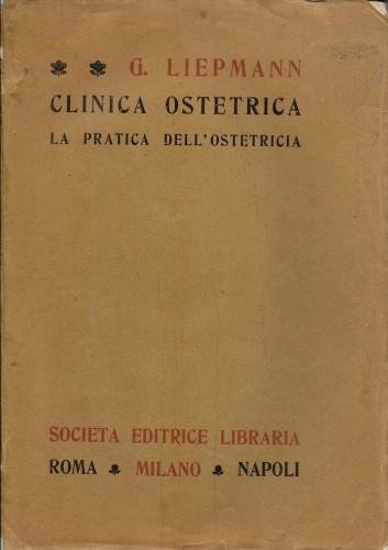 Clinica ostetrica. La pratica dell'Ostetricia esposta ai medici e agli …