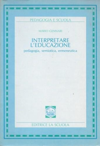 Interpretare l'educazione. Pedagogia, semiotica, ermeneutica