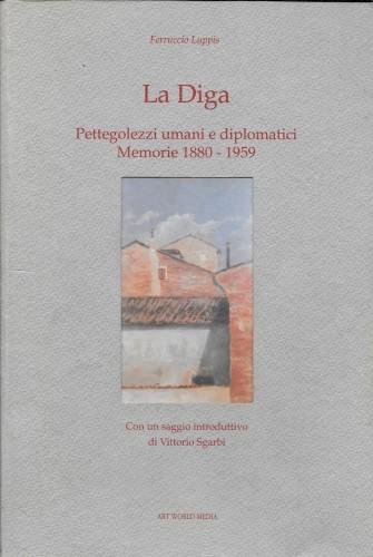 La Diga. Pettegolezzi umani e diplomatici. Memorie 1880 - 1959