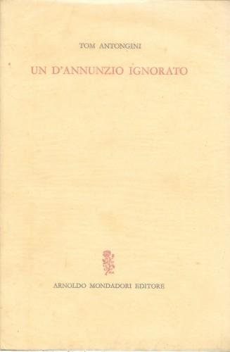 Un D'Annunzio ignorato. Vicende e aspetti insospettati del Poeta