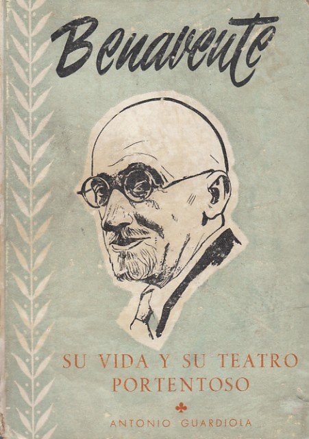 BENAVENTE. Su Vida y su Teatro Portentoso.