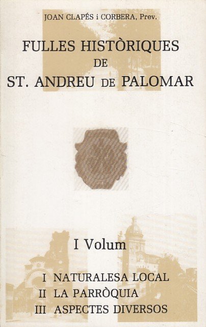 FULLES HISTÒRIQUES DE ST. ANDREU DE PALOMAR. VOL I. I NATURALESA LOCAL; II LA PARRÒQUIA; III ASPECTES DIVERSOS