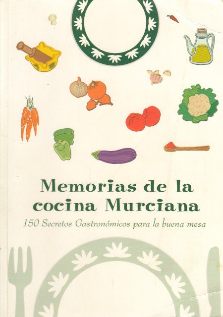 MEMORIAS DE LA COCINA MURCIANA. 150 SECRETOS GASTRONÓMICOS PARA LA …