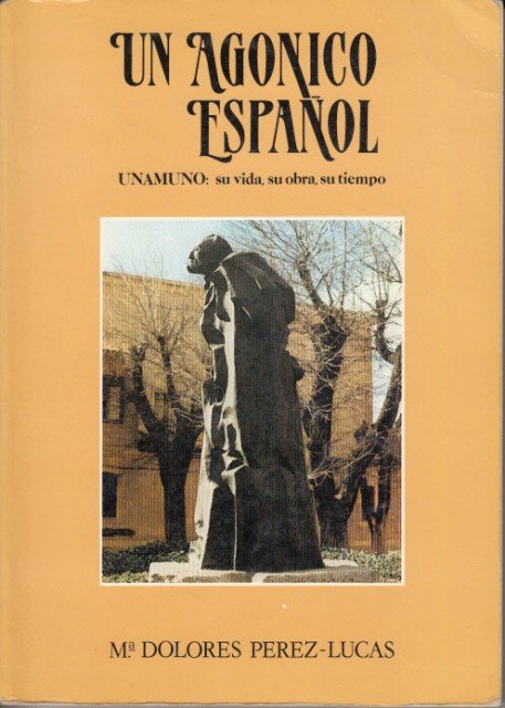 UN AGÓNICO ESPAÑOL. Unamuno: su vida, su obra, su tiempo