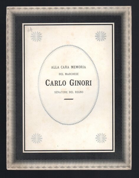 Alla cara memoria del Marchese Carlo Ginori Senatore del Regno