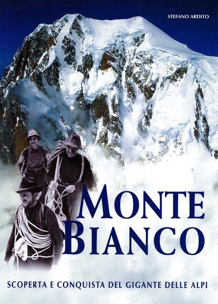 Monte Bianco. Scoperta e conquista del gigante delle Alpi