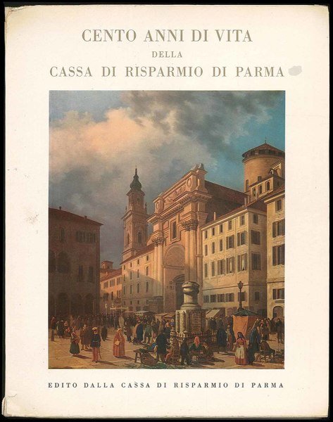 Cento anni di vita della cassa di risparmio di Parma …