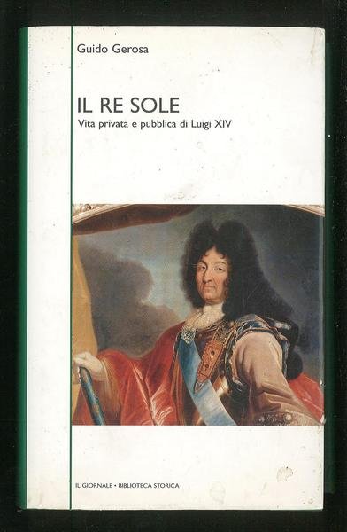 Il Re Sole - Vita privata e pubblica di Luigi …