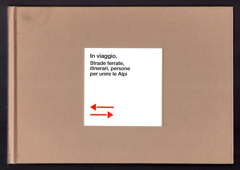 In viaggio. Strade ferrate, itinerari, persone per unire le Alpi