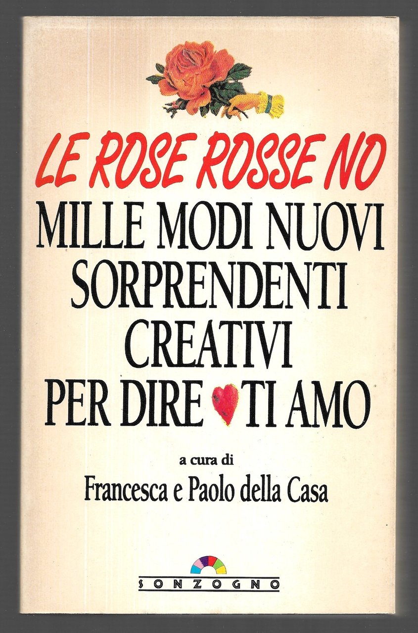 Le rose rosse no - Mille modi nuovi sorprendenti creativi …