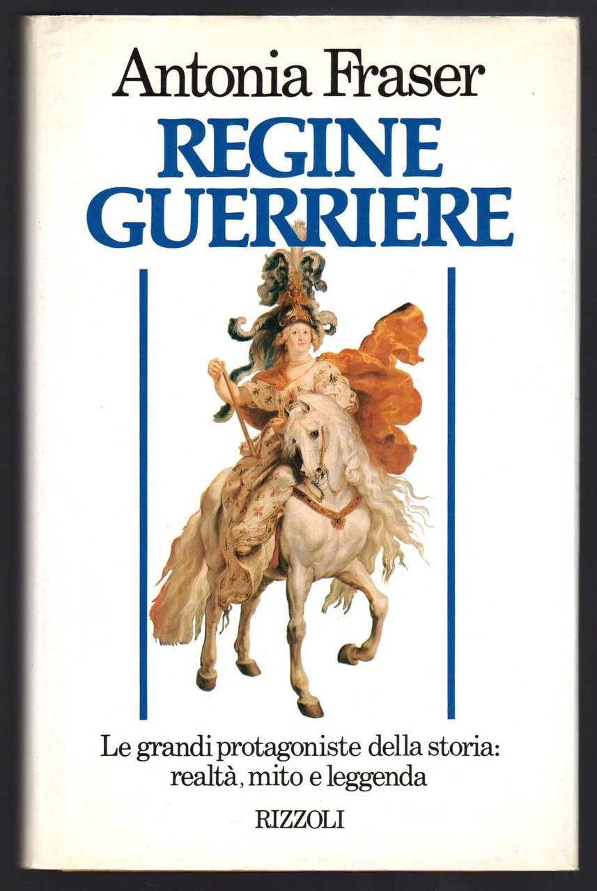 Regine guerriere. Le grandi protagoniste della storia: realtà, mito e …