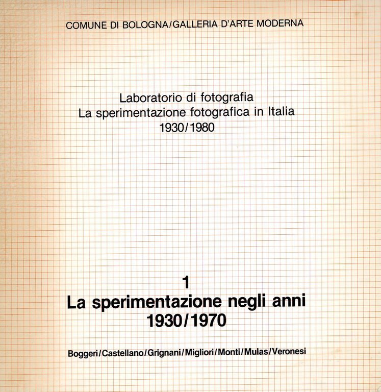 Laboratorio di fotografia. La sperimentazione fotografica in Italia 1930/1980. 1 La sperimentazione negli anni 1930/1970. Boggeri/Castellano/Grignani/Migliori/Monti/Mulas/Veronesi