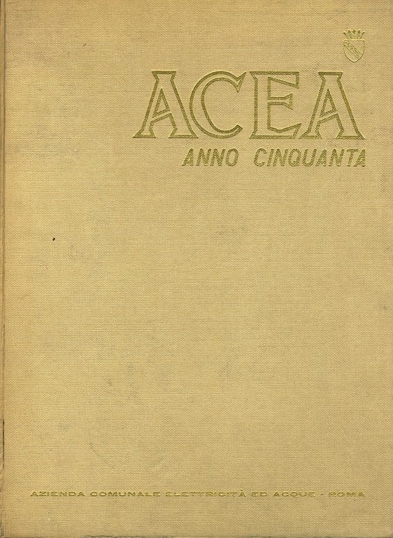 Acea: anno cinquanta. (Testi di: A. Aver, N. Calandri, G. Costa, F.M. Franchini, G. Gòria, G. Pedercini, V. Ragusa, F. Rinaldini, E.P. Sasso, R. Venditti).