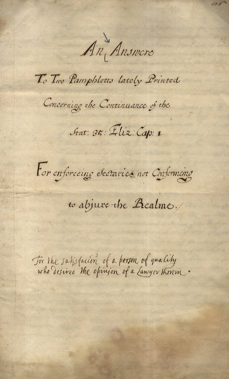 ANSWER (AN) to two pamphlets lately printed concerning the continuance of the Stat. 35: Eliz. Cap: 1. For enforceing sectaries non confermeing to abjure the Realme. For the satisfaction of a person of quality who desired the opinion of a Lawyer [.].