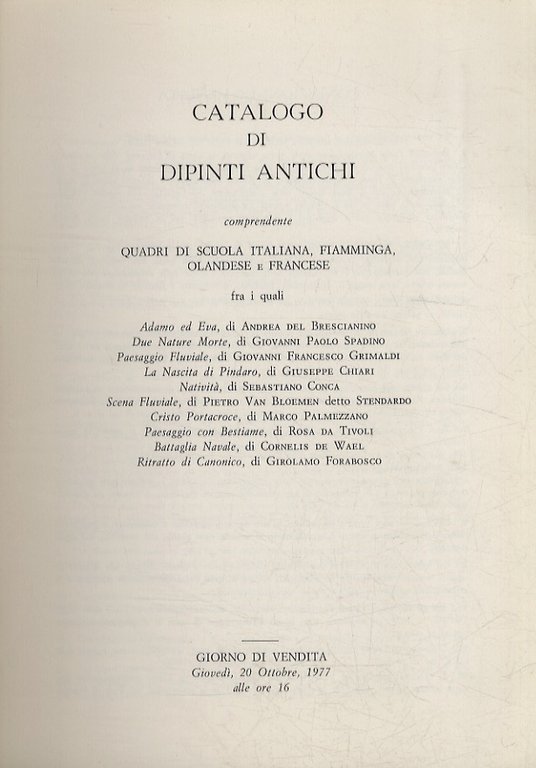 Catalogo di dipinti antichi comprendente quadri di scuola italiana, fiamminga, olandese e francese. (Andrea del Brescianino, Giovanni Paolo Spadino, Giovanni Grimaldi, Giuseppe Chiari, Sebastiano Conca, Rosa da Tivoli, Cornelius de Wael, Girolamo Forabosco.).