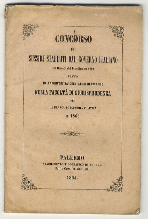 Concorso pei sussudj stabiliti dal Governo Italiano col Decreto del 14 settembre 1862 fatto nella Università degli Studi di Palermo nella Facoltà di Giurisprudenza per la branca di economia politica il 1863.