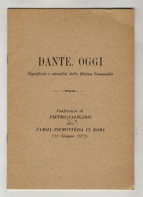 Dante, oggi. Significato e attualità della Divina Commedia. Conferenza di Pietro Caligaris alla famija piemontèisa in Roma (23 giugno 1971).
