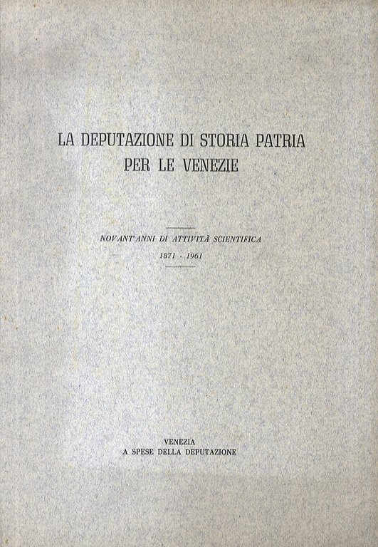 Deputazione (La) di storia patria per le Venezie. Novant'anni di Attività scientifica 1871 - 1961.