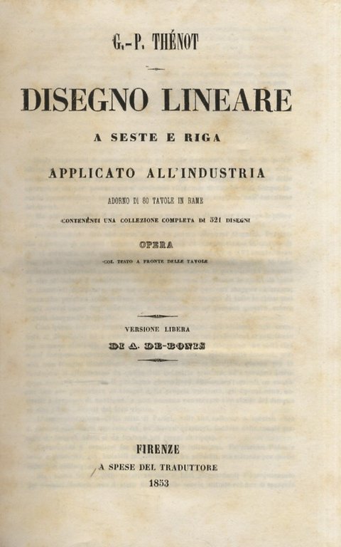 Disegno lineare a seste e riga applicato all'industria. Adorno di 80 tavole in rame contenenti una collezione completa di 521 disegni. Opera con testo a fronte delle tavole. Versione libera di A. De-Bonis.