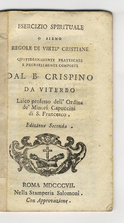 ESERCIZIO spirituale o siano regole di virtù cristiane, quotidianamente praticate e probabilmente composte dal B. Crispino da Viterbo. [.] Edizione seconda.