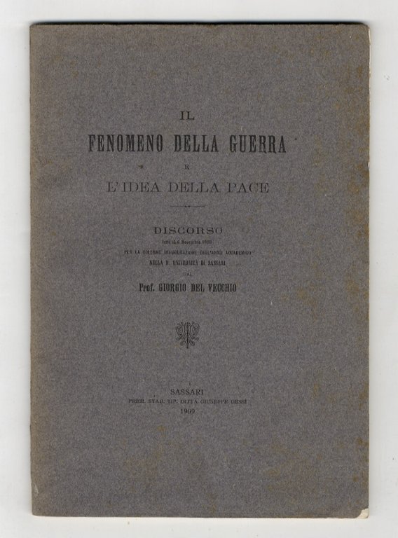 Il fenomeno della guerra e l'idea della pace. Discorso letto il 6 novembre 1909 per la solenne inaugurazione dell'anno accademico nelle R. Università di Sassari [.].