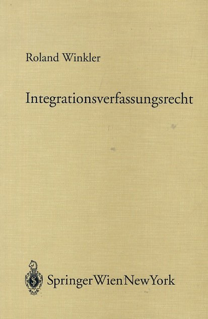 Integrationsverfassungsrecht. Das österreichische Verfassugsrecht und das Recht der Europäischen Union-Koordination, …