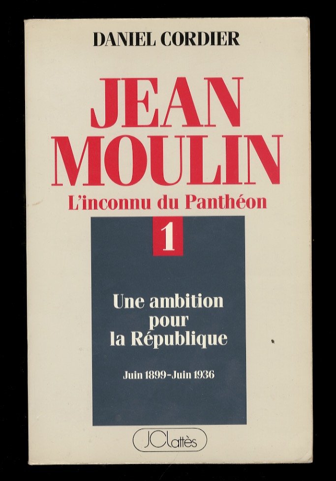 Jean Moulin. L'inconnu du Panthéon.I: une ambition pour la République. …
