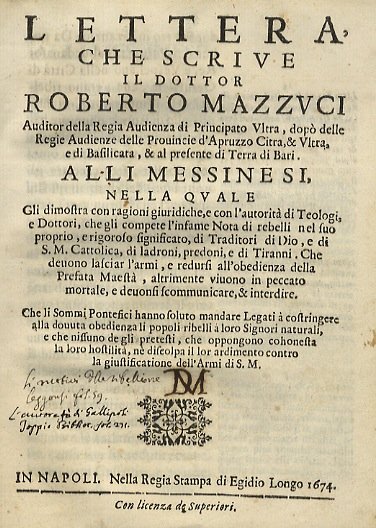 Lettera che scrive il dottor Roberto Mazzuci auditor della regia audienza di principato Ultra [.] alli messinesi, nella quale gli dimostra con ragioni giuridiche, e con l'autorità di teologi, e dottori, che gli compete l'infame nota di rebelli nel suo proprio e rigoroso significato di traditori di Dio [.] di ladroni, predoni, e di tiranni: che devono lasciar l'armi, e redursi all'obedienza della prefata Maestà, altrimente vivono in peccato mortale e devonsi scommunicare [.].