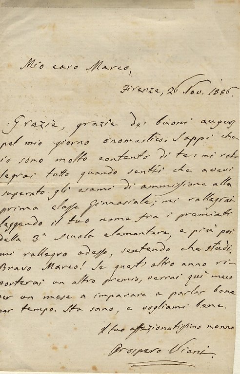 Lettera manoscritta autografa firmata, su una facciata, indirizzata al nipote Marco (la lettera proviene dall'archivio della famiglia Puccioni di Firenze), datata: "Firenze, 20 novembre 1886". Testo: "Mio caro Marco, grazie, grazie de' buoni auguri pel mio giorno onomastico. Sappi che io sono molto contento di te: mi rallegrai tutto quando sentii che avevi superato gli esami di ammissione alla prima classe ginnasiale; mi rallegrai leggendo il tuo nome fra i premiati della 3 scuola elementare [.] Bravo Marco! Se questo altro anno riporterai un altro premio, verrai qui meco per un mese a imparare a parlar bene per tempo [.]"
