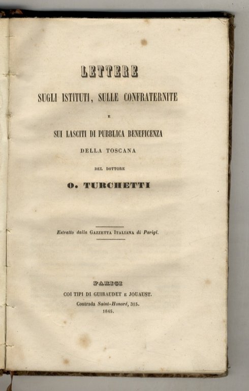 Lettere sugli istituti, sulle confraternite e sui lasciti di pubblica beneficenza della Toscana. [Legato con:] FRANKLIN Benjamin. Maniera di farsi ricco. Lettera a m. Flubbard sulla morte di Giovanni Franklin; e Dialogo tra la gotta e B. Franklin di Beniamino Franklin. Recati in italiano da Francesco Zambrin. [Legato con:] PIAZZINI Ferdinando. Memoria intorno ai diversi progetti concernenti la depressione delle acque del lago di Sesto, ossia di Bientina e la diversione del fiume Serchio. Compilata dall'ingegnere Ferdinando Piazzini di Pisa.