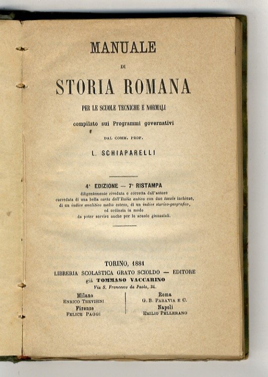 Manuale di Storia Romana per le Scuole tecniche e normali, compilato sui Programmi governativi (.) 4a Edizione - 7a Ristampa, diligentemente riveduta e corretta dall'autore, corredata di una bella carta dell'Italia antica con due tavole inchiuse, di un indice analitico molto esteso, di un indice storico-geografico (.)