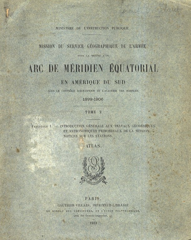 Mission du Service Géographique de L'Armée pour la Mesure d'un Arc de Méridien Équatorial en Amérique du Sud sous le Contrôle Scientifique de L'Académie des Sciences 1899 - 1906. Tome 2. Fascicule 1: introduction générale aux travaux géodesiques et astronomiques primordiaux de la mission. Notices sur les stations. Atlas.
