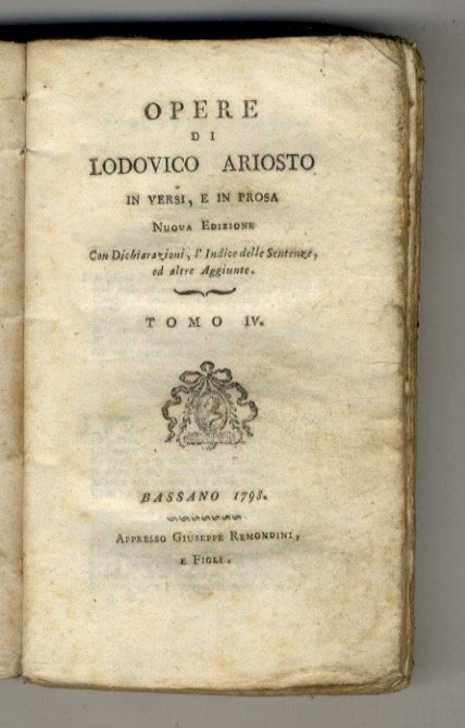 Opere (.) in versi e in prosa. Nuova Edizione con Dichiarazioni, l'Indice delle Sentenze, ed altre Aggiunte. Tomo IV (Canti XLI-XLVI dell' "Orlando Furioso" + I cinque Canti i quali seguono la materia del Furioso) & Tomo VI (La Scolastica. Commedia - Rime - Satire - Prose: Erbolato, Lettere I-XVIII - Carminum. Libri duo).