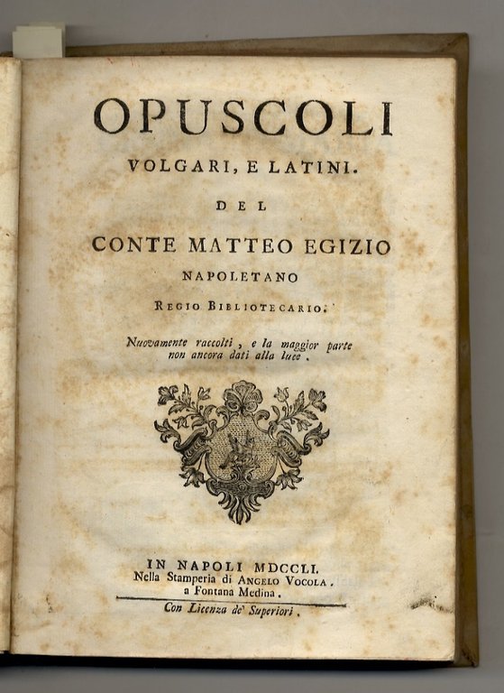 Opuscoli volgari, e latini. Del conte Matteo Egizio napoletano Regio bibliotecario. Nuovamente raccolti, e la maggior parte non ancora dati alla luce. (Contiene: Spiegazione di alcune Medaglie di Taranto. Al Sig. Abate D. Federico Pappacoda; Saggio delle Poesie volgari; Epistolarum Matthaei Aegyptii; Inscriptiones variae, et Elogia; Libro II della Iliade d'Omero tradotto in verso sciolto; Rime varie. Precede: Elogio dell'Autore, con notizie bio-bibliografiche).