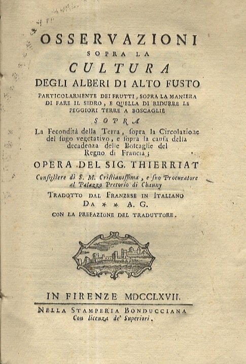 Osservazioni sopra la cultura degli alberi di alto fusto particolarmente dei frutti, sopra la maniera di fare il sidro, e quella di ridurre le peggiori terre a boscaglie sopra la fecondita della terra, sopra la circolazione del sugo vegetativo, e sopra la causa della decadenza delle boscaglie del Regno di Francia; opera del sig. Thierriat [.] tradotto dal franzese in italiano da ** A. G. con la prefazione del traduttore.