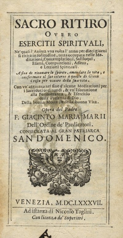 Sacro Ritiro overo Esercitii spirituali, ne' quali l'Anima una volta l'anno per dieci giorni si ritira in solitudine, tutta occupata nelle Meditazioni, Contemplazioni, Soliloqui, Esami, Compuntioni, Affetti, e Lettioni Spirituali (.) Opera del Padre F. Giacinto Maria Marii dell'Ordine de' Predicatori consacrata al Gran Patriarca San Domenico.
