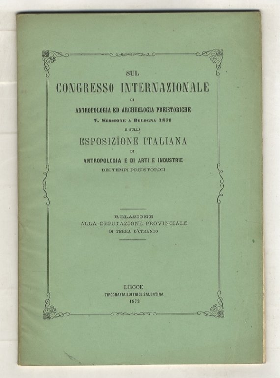 Sul congresso internazionale di antropologia ed archeologia preistoriche. V sessione a Bologna 1871 e sulla Esposizione Italiana di antropologia e di arti e industrie dei tempi preistorici. Relazione alla Deputazione Provinciale di Terra d'Otranto.