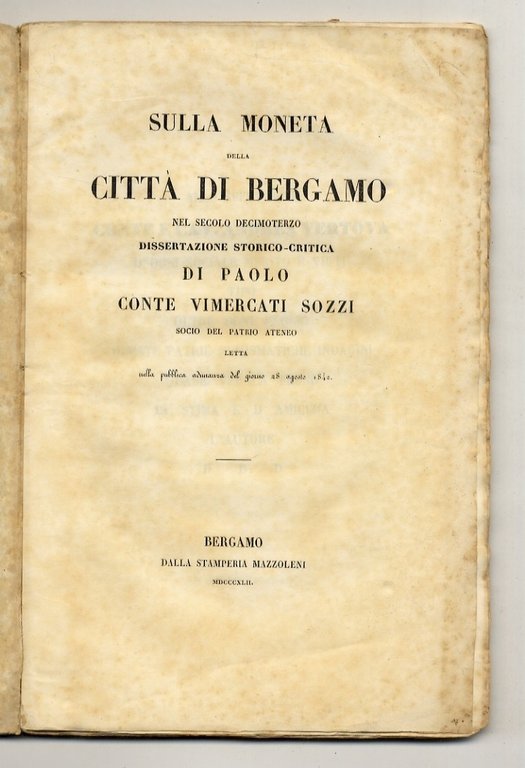 Sulla moneta della città di Bergamo nel secolo decimoterzo. Dissertazione storico-critica di Paolo conte Vimercati Sozzi [.] letta nella pubblica adunanza del giorno 28 agosto 1842.